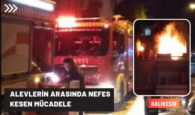 Balıkesir'de alevlerin arasında nefes kesen mücadele