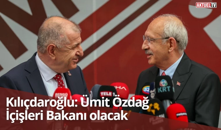 Kılıçdaroğlu: Ümit Özdağ İçişleri Bakanı olacak