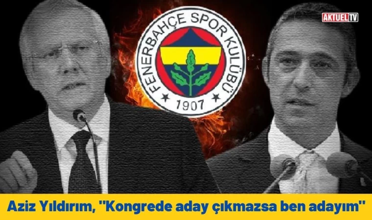 Aziz Yıldırım, "Kongrede aday çıkmazsa ben adayım"