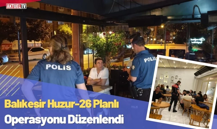 Balıkesir Huzur-26 Planlı Operasyonu Düzenlendi