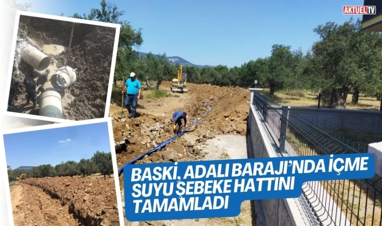 BASKİ, Adalı Barajı’nda İçme suyu şebeke hattını tamamladı  