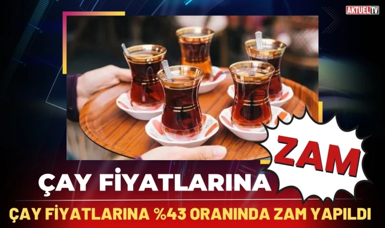 Çay Fiyatlarına yüzde 43 zam!