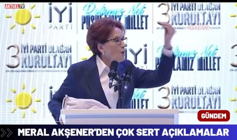 Meral Akşener'den Çok Sert Açıklamalar