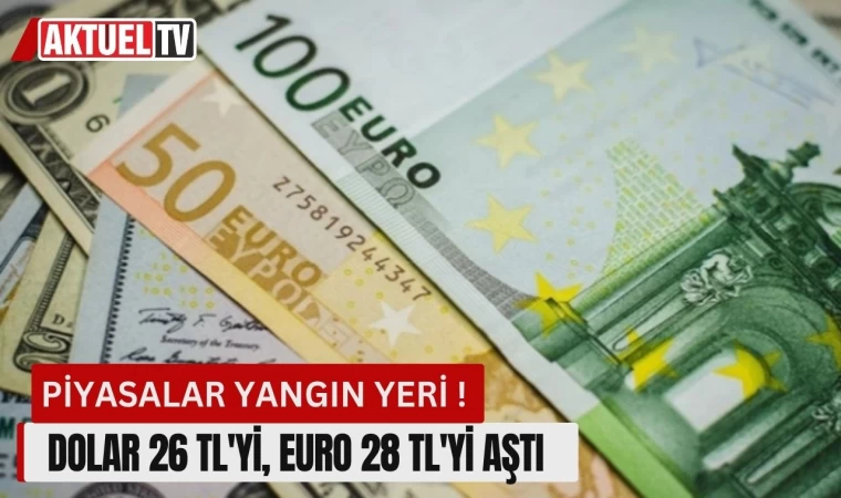 Piyasalar Yangın Yeri! Dolar 26 TL'yi, Euro 28 TL'yi Aştı