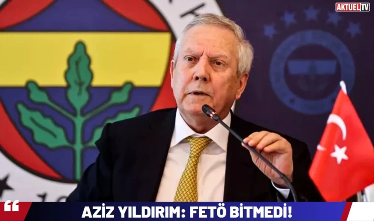 Aziz Yıldırım: FETÖ Bitmedi!