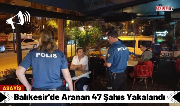 Balıkesir'de Aranan 47 Şahıs Yakalandı