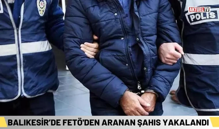 Balıkesir’de FETÖ'den Aranan Şahıs Yakalandı