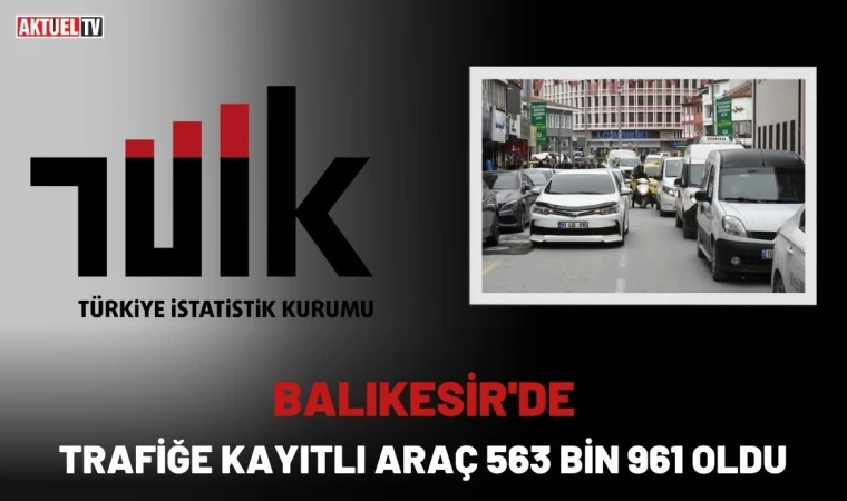 Balıkesir'de Trafiğe Kayıtlı Araç 563 bin 961 Oldu