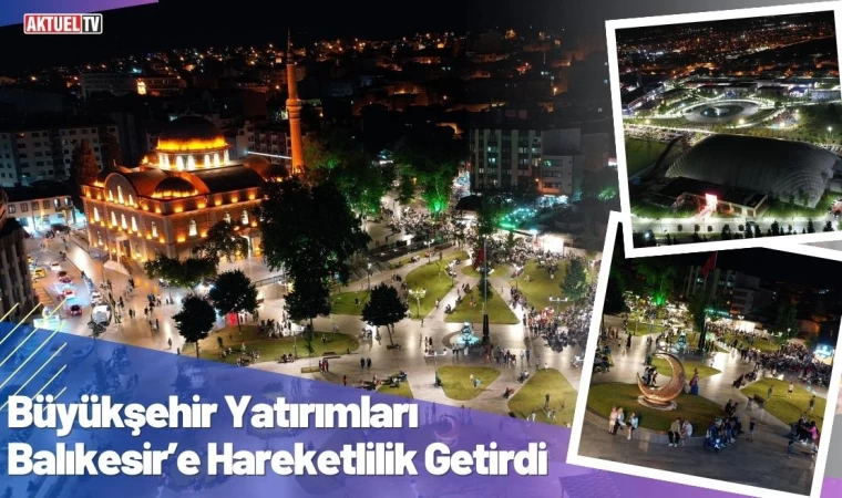 Büyükşehir Yatırımları Balıkesir’e Hareketlilik Getirdi