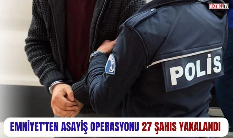 Emniyet’ten Asayiş Operasyonu 27 Şahıs Yakalandı