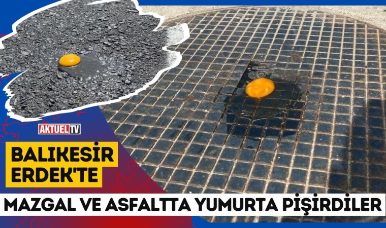 Erdek'te Mazgal ve Asfaltta Yumurta Pişirdiler