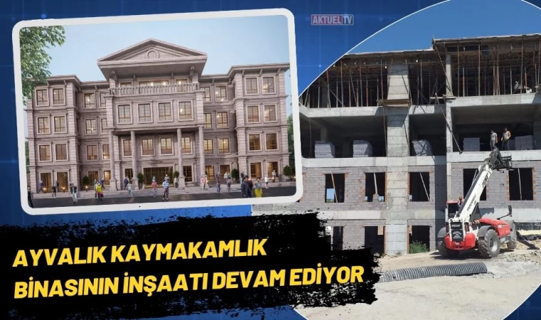 Ayvalık’ta Kaymakamlık binasının İnşaatı Devam Ediyor