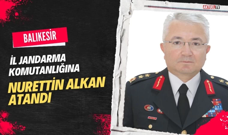 Balıkesir İl Jandarma Komutanlığına Nurettin Alkan Atandı