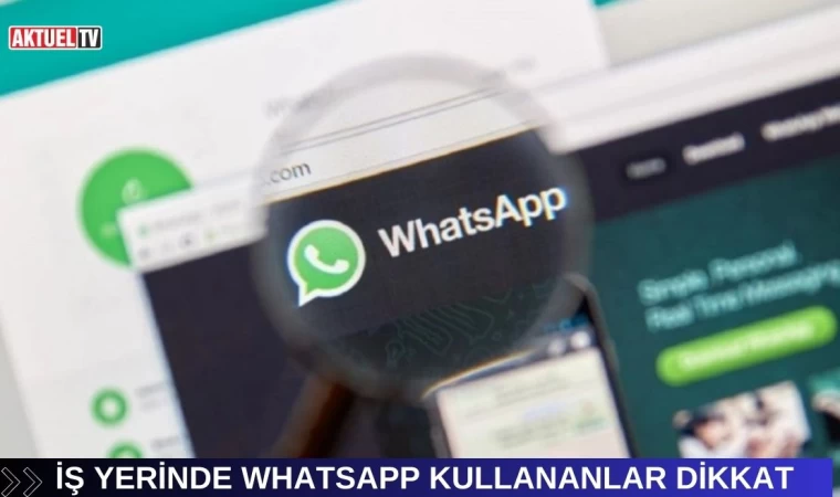 İş Yerinde Whatsapp Kullananlar Dikkat