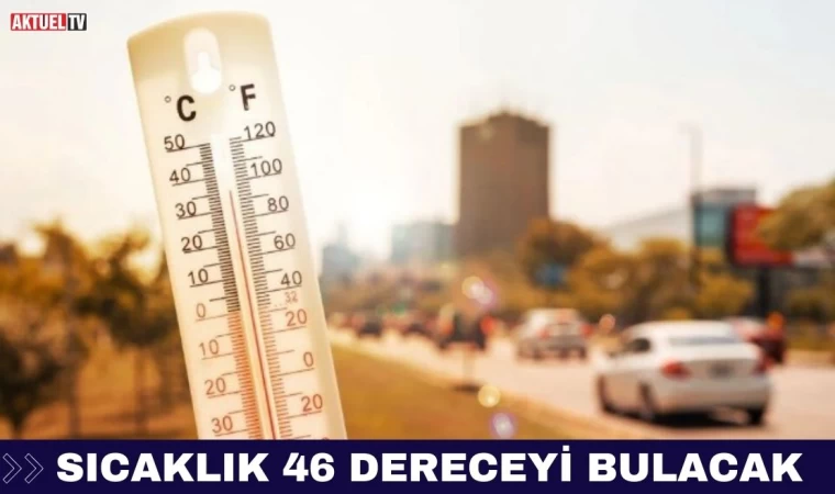 Sıcaklık 46 Dereceyi Bulacak