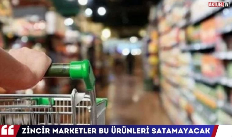 Zincir Marketler Bu Ürünleri Satamayacak