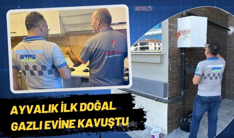 Ayvalık İlk Doğal Gazlı Evine Kavuştu