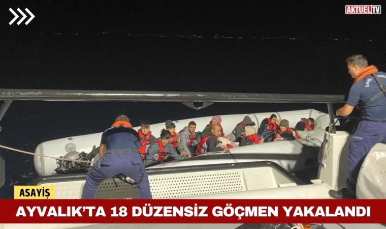 Ayvalık’ta 18 Düzensiz Göçmen Yakalandı