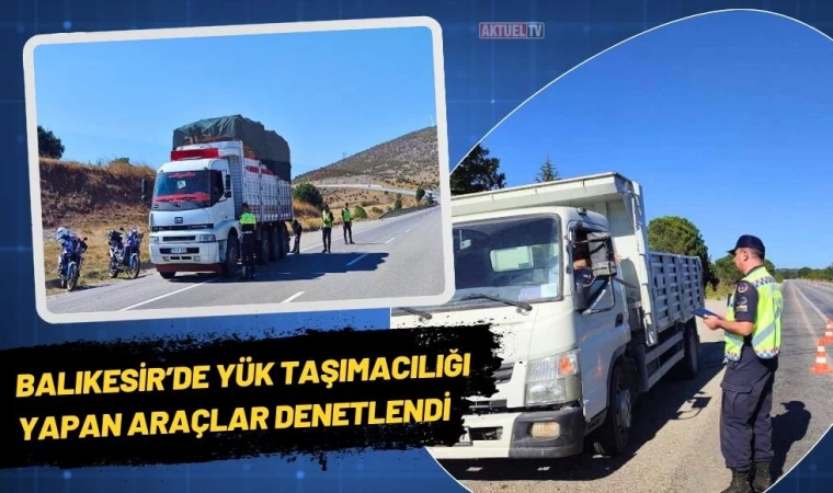 Balıkesir’de Yük Taşımacılığı Yapan Araçlar Denetlendi