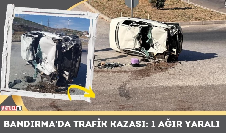 Bandırma'da Trafik Kazası: 1 Ağır Yaralı