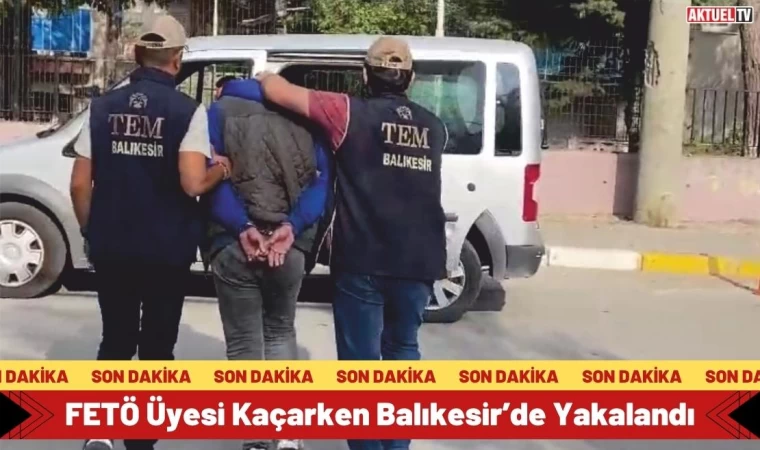 FETÖ Üyesi Kaçarken Balıkesir’de Yakalandı