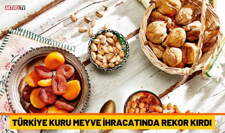 Türkiye Kuru Meyve İhracatında Rekor Kırdı