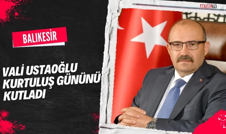 Vali Ustaoğlu Balıkesir’in Kurtuluş Gününü Kutladı