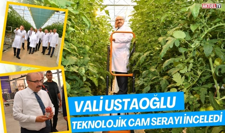 Vali Ustaoğlu Teknolojik Cam Serayı İnceledi