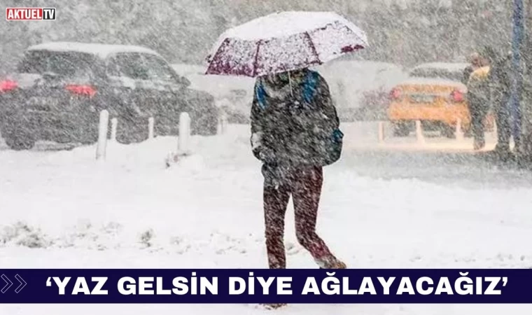 ‘Yaz gelsin diye ağlayacağız’