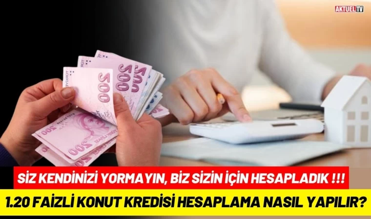 1.20 Faizli Konut Kredisi Hesaplama Nasıl Yapılır!