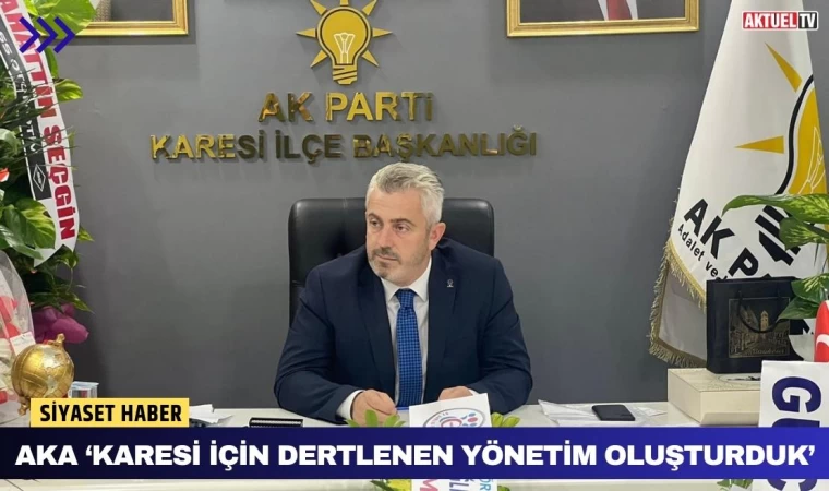 Aka ‘Karesi İçin Dertlenen Yönetim Oluşturduk’