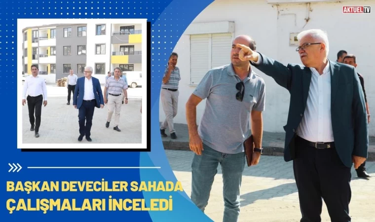 Başkan Deveciler Sahada Çalışmaları İnceledi