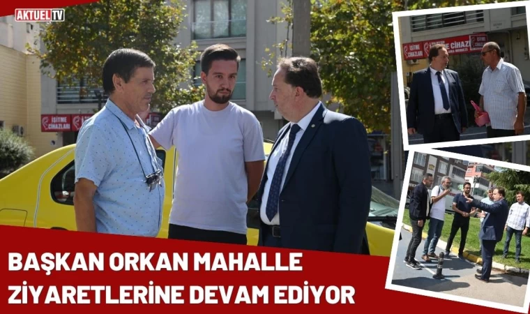 Başkan Orkan Mahalle Ziyaretlerine Devam Ediyor