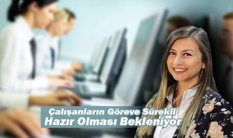 Çalışanların Göreve Sürekli Hazır Olması Bekleniyor