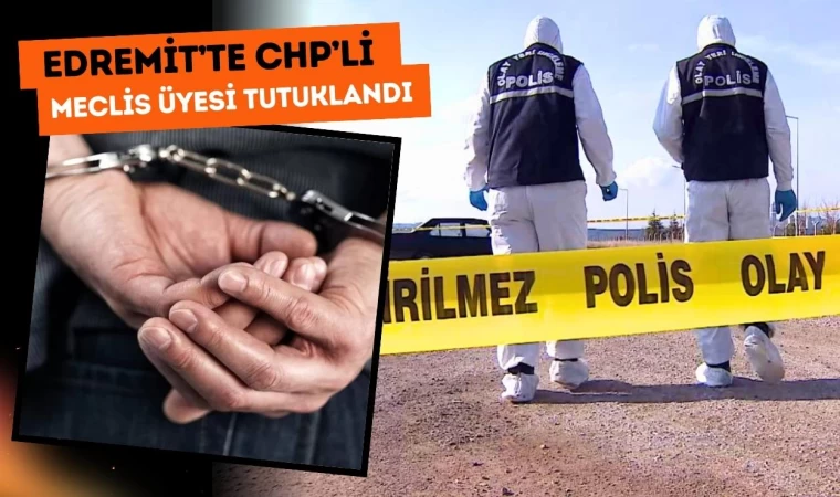 Edremit’te CHP’li Meclis Üyesi Tutuklandı