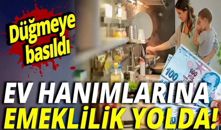 Ev hanımlarına emeklilik yolda! Ama nasıl olacak!