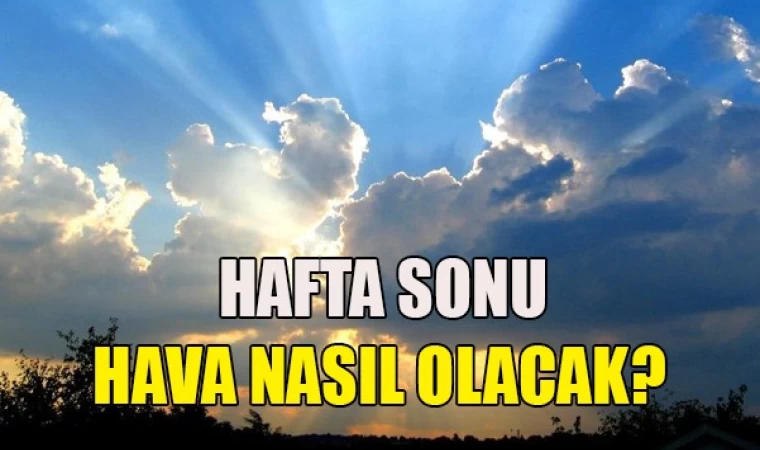 Hafta Sonu Hava Nasıl Olacak?