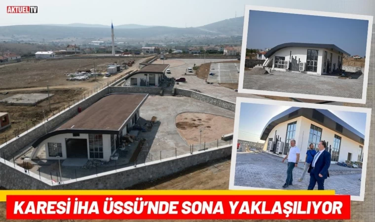 Karesi İHA Üssü’nde Sona Yaklaşılıyor