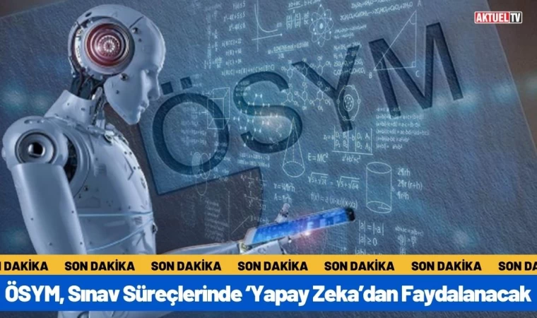 ÖSYM, Sınav Süreçlerinde ‘Yapay Zeka’dan Faydalanacak