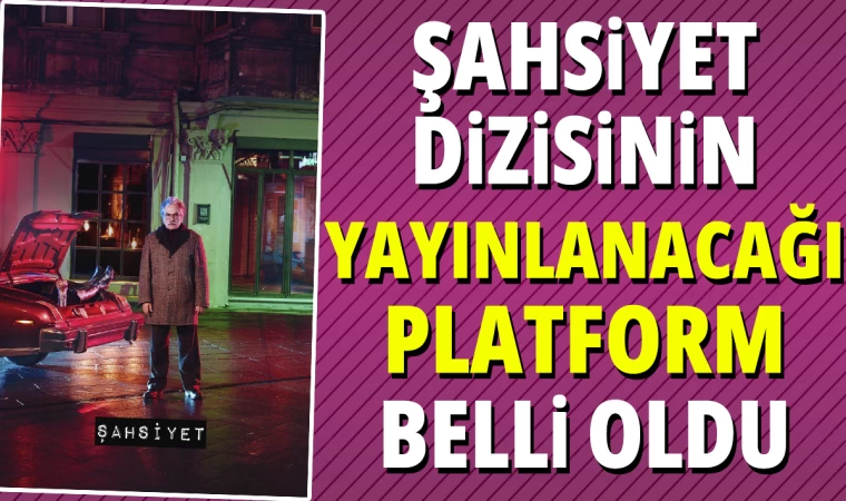 Şahsiyet dizisinin yayınlanacağı platform belli oldu