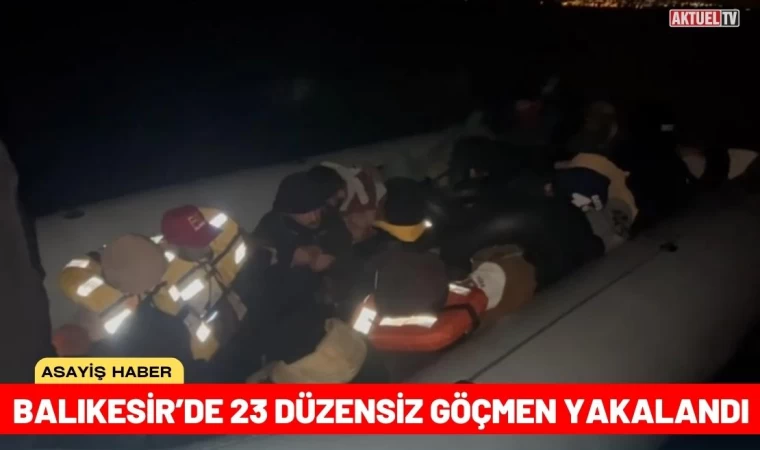 Balıkesir’de 23 Düzensiz Göçmen Yakalandı