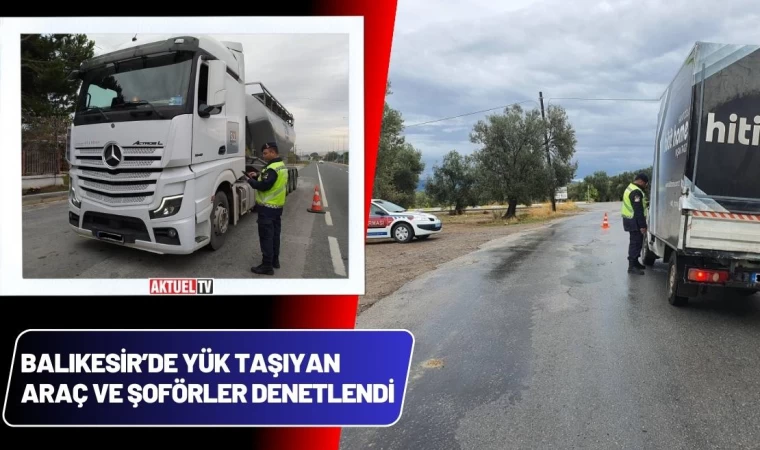 Balıkesir’de Yük Taşıyan Araç ve Şoförler Denetlendi