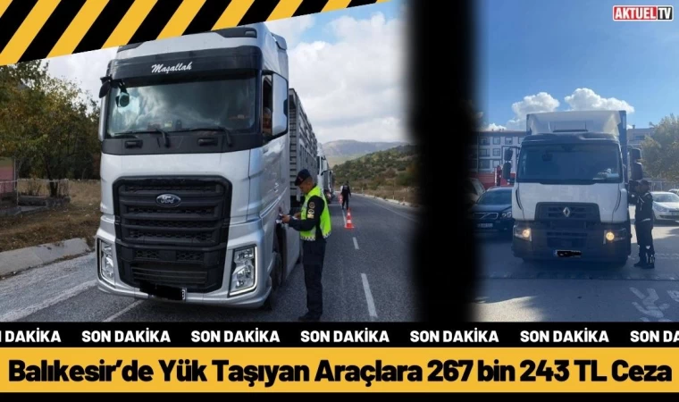 Balıkesir’de Yük Taşıyan Araçlara 267 bin 243 TL Ceza