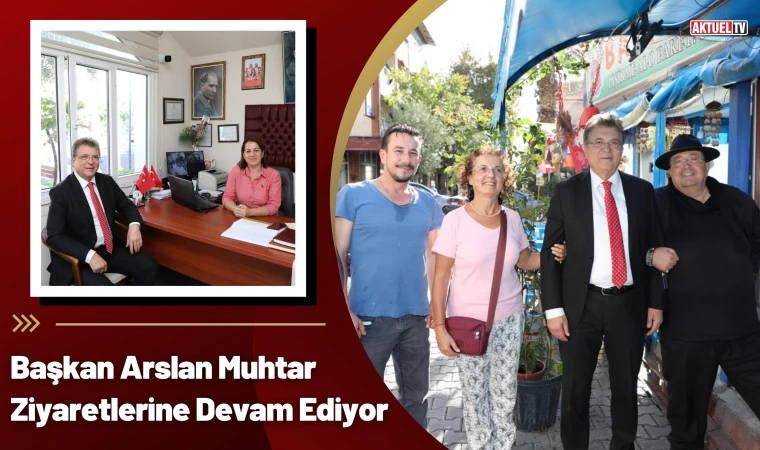 Başkan Arslan Muhtar Ziyaretlerine Devam Ediyor