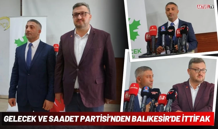 Gelecek Partisi Ve Saadet Partisi’nden Balıkesir'de İttifak