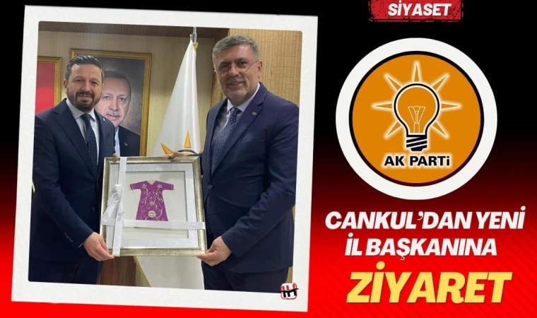 İsmail Cankul’dan Yeni İl Başkanına Ziyaret