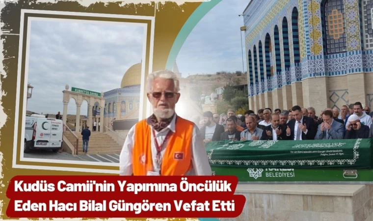 Kudüs Camii'nin Yapımına Öncülük Eden Hacı Bilal Güngören Vefat Etti