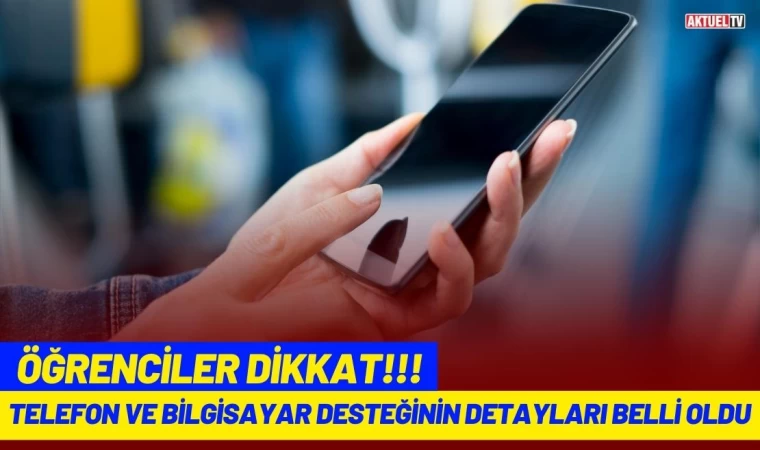 Öğrenciler Dikkat! Telefon ve Bilgisayar Desteğinin Detayları Belli Oldu