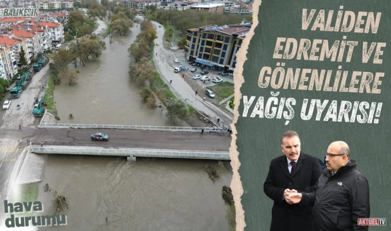 Validen Edremit ve Gönenlilere Yağış Uyarısı!