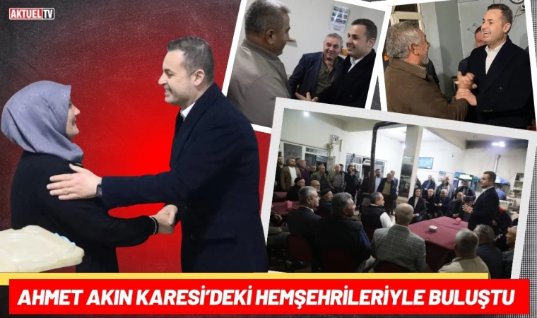 Ahmet Akın Karesi’deki Hemşehrileriyle Buluştu